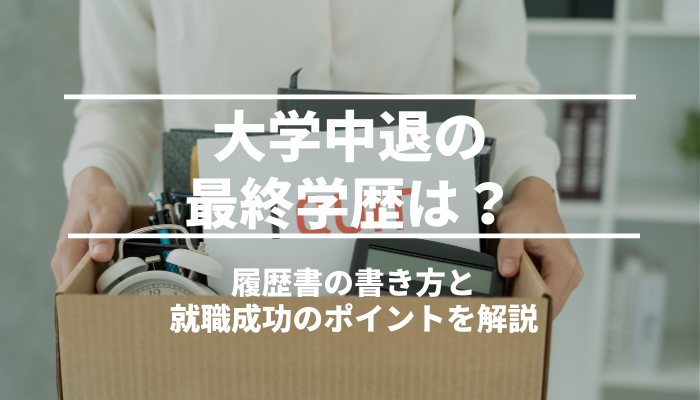 大学中退の最終学歴は？履歴書の書き方と就職成功のポイントを解説