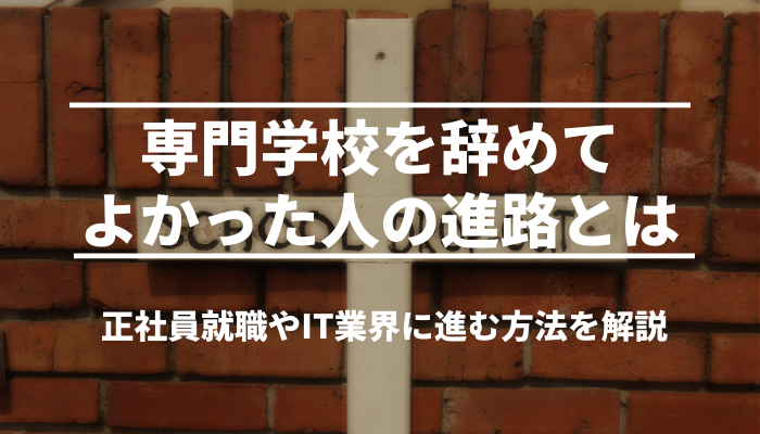 専門学校を辞めてよかった人の進路とは｜正社員就職やIT業界に進む方法を解説