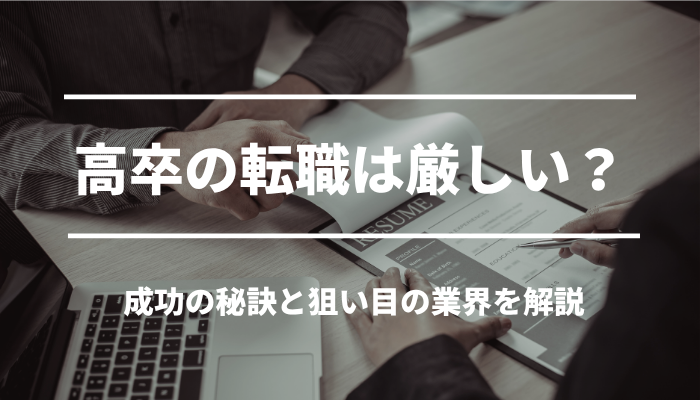 高卒の転職は厳しい？成功の秘訣と狙い目の業界を解説