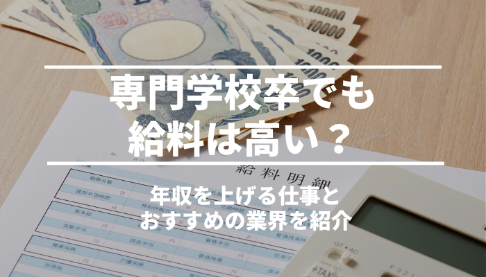 専門学校卒でも給料は高い？年収を上げる仕事とおすすめの業界を紹介