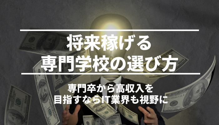将来稼げる専門学校の選び方｜専門卒から高収入を目指すならIT業界も視野に