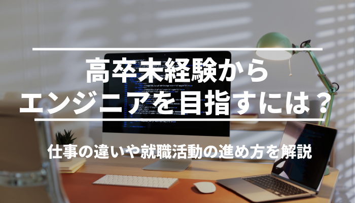 高卒未経験からエンジニアを目指すには？仕事の違いや就職活動の進め方を解説