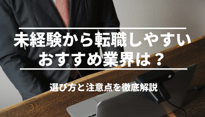 未経験から転職しやすいおすすめ業界は？選び方と注意点を徹底解説
