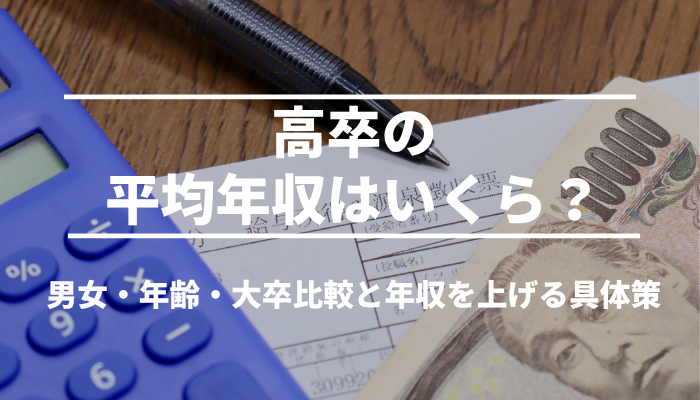 高卒の平均年収はいくら？男女・年齢・大卒比較と年収を上げる具体策
