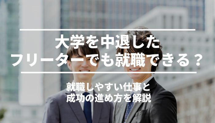 大学を中退したフリーターでも就職できる？就職しやすい仕事と成功の進め方を解説