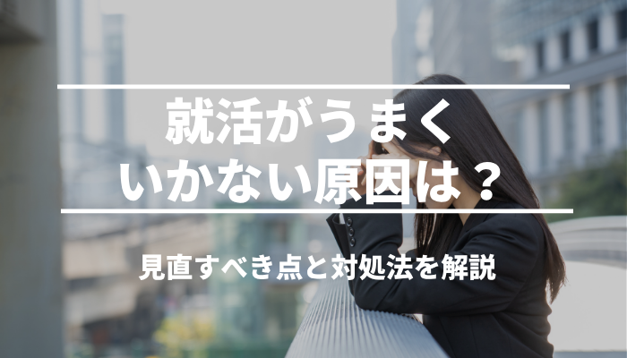 就活がうまくいかない原因は？見直すべき点と対処法を解説