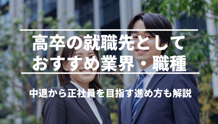 高卒の就職先としておすすめ業界・職種を紹介！中退から正社員を目指す進め方も解説